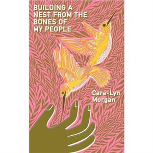 Building a Nest from the Bones of My People by CaraLyn Morgan