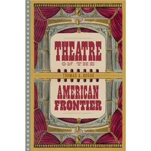 Theatre on the American Frontier by Thomas A. Bogar