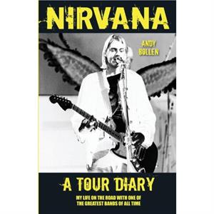 Nirvana  A Tour Diary My Life on the Road with One of the Greatest Bands of All Time by Andy Bollen