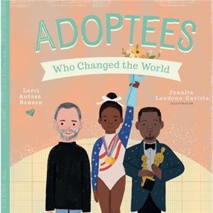 Adoptees Who Changed the World by Lorri Antosz Benson