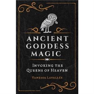 Ancient Goddess Magic by Vanessa Lavallee