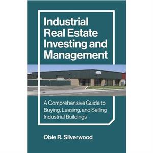 Industrial Real Estate Investing and Management by Obie R. Silverwood