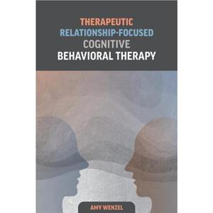 Therapeutic RelationshipFocused Cognitive Behavioral Therapy by Amy Wenzel