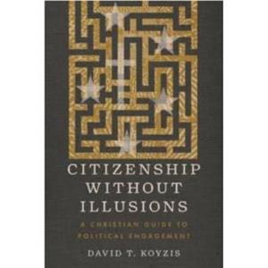 Citizenship Without Illusions by David T. Koyzis