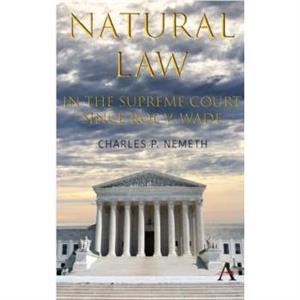 Natural Law Jurisprudence in U.S. Supreme Court Cases since Roe v. Wade by Charles P. Nemeth