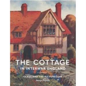 The Cottage in Interwar England by George Entwistle