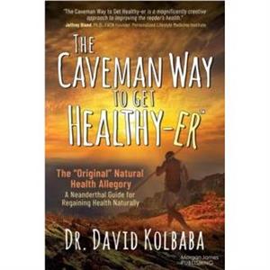 The Caveman Way to Get Healthyer by Dr. David Kolbaba