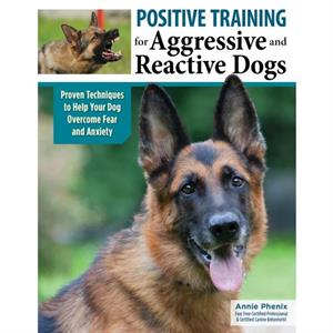 Positive Training for Aggressive  Reactive Dogs by Annie Phenix