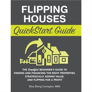 Flipping Houses QuickStart Guide by Elisa Zheng Covington