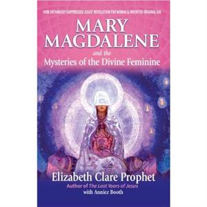 Mary Magdalene and the Mysteries of the Divine Feminine  2nd Edition by Annice Annice Booth Booth