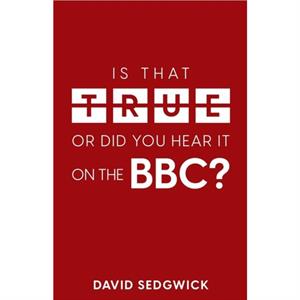 Is That True Or Did You Hear It On The BBC by David Sedgwick