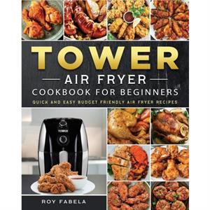 Tower Air Fryer Cookbook for Beginners by Roy Fabela