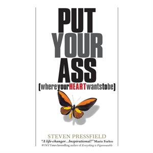 Put Your Ass Where Your Heart Wants to Be by Steven Pressfield