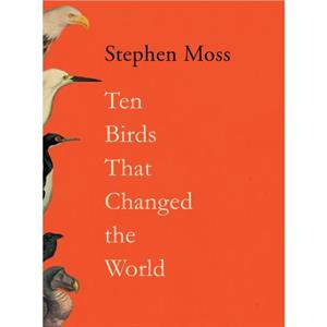 Ten Birds That Changed the World by Stephen Moss