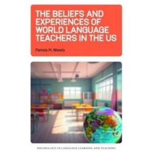 The Beliefs and Experiences of World Language Teachers in the US by Pamela M. Wesely