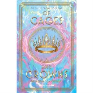 Of Cages and Crowns by Brianna Joy Crump