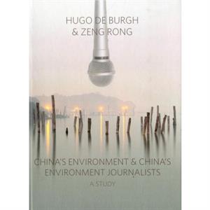 Chinas Environment and Chinas Environment Journalists by Hugo De Burgh