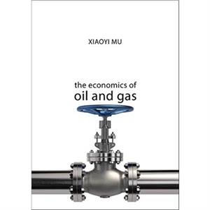 The Economics of Oil and Gas by Xiaoyi Mu