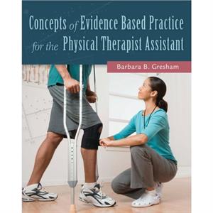 Concepts of Evidence Based Practice for the Physical Therapist  Assistant by Barbara Gresham