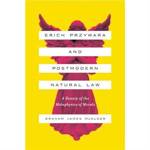 Erich Przywara and Postmodern Natural Law by Graham James McAleer