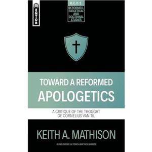 Toward a Reformed Apologetics by Keith A. Mathison