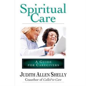 Spiritual Care A Guide for Caregivers by Judith Allen Shelly