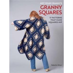 Not Your Grannys Granny Squares by Babette Ulmer