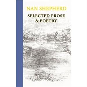 Nan Shepherd Selected Prose and Poetry by Nan Shepherd