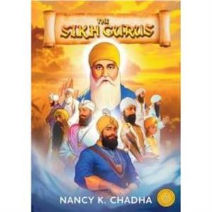 The Sikh Gurus by Nancy K. Chadha