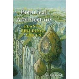 Botanical Architecture by Paul Dobraszczyk