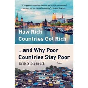 How Rich Countries Got Rich ... and Why Poor Countries Stay Poor by Erik S Reinert