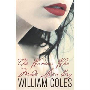 The Woman Who Made Men Cry by William Coles