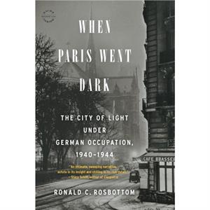 When Paris Went Dark  The City of Light Under German Occupation 19401944 by Ronald C Rosbottom