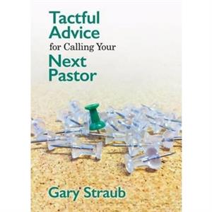 Tactful Advice for Calling Your Next Pastor by Straub Gary Straub