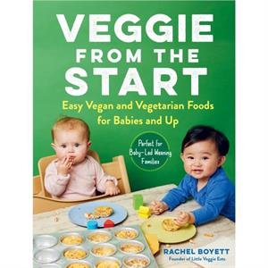 Veggie from the Start  Easy Vegan and Vegetarian Foods for Babies and UpPerfect for BabyLed Weaning Families by Rachel Boyett