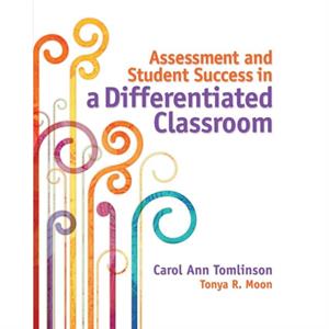 Assessment and Student Success in a Differentiated Classroom by Tonya R. Moon