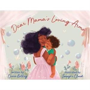 Dear Mamas Loving Arms by Ceece Kelley & Illustrated by Sawyer Cloud