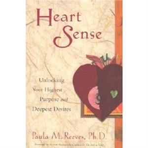 Heart Sense  Unlocking Your Highest Purpose and Deepest Desires For Fans of Getting to Good and True You by Paula M Reeves & Foreword by Robert Romanyshyn