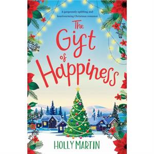 The Gift of Happiness A gorgeously uplifting and heartwarming Christmas romance by Holly Martin