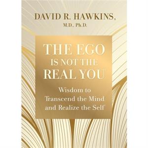 The Ego Is Not the Real You  Wisdom to Transcend the Mind and Realize the Self by David R Hawkins