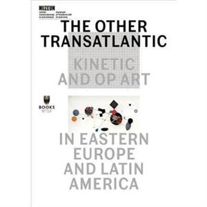 The Other Transatlantic  Kinetic and Op Art in Eastern Europe and Latin America by Abigail Winograd