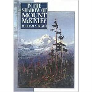 In the Shadow of Mount McKinley by William N. Beach