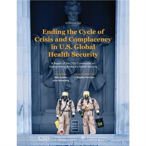 Ending the Cycle of Crisis and Complacency in U.S. Global Health Security by J. Stephen Morrison