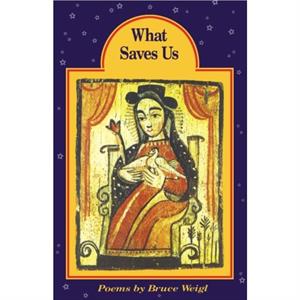 What Saves Us by Bruce Weigl