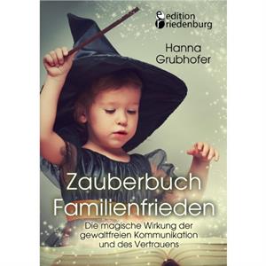 Zauberbuch Familienfrieden  Die magische Wirkung der gewaltfreien Kommunikation und des Vertrauens by Grubhofer Hanna