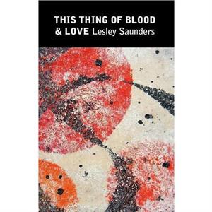 This Thing of Blood  Love by Lesley Saunders