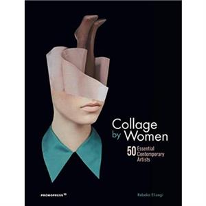 Collage by Women 50 Essential Contemporary Artists by Rebeka Elizegi