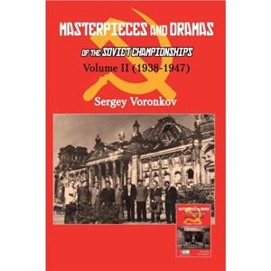 Masterpieces and Dramas of the Soviet Championships Volume II 19381947 by Sergey Voronkov