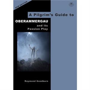 A Pilgrims Guide to Oberammergau and its Passion Play by Raymond Goodburn