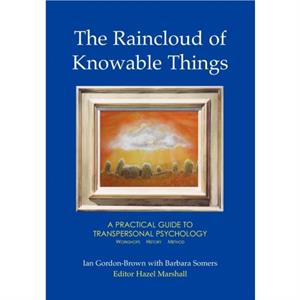 The Raincloud of Knowable Things A Practical Guide to Transpersonal Psychology by Barbara Somers